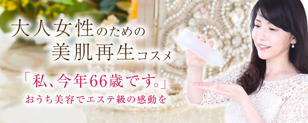 大人女性のための美肌再生コスメ「私、今年58歳です。」いつまでも、若くかわいい女性でいたい貴女へ…